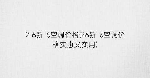 2 6新飞空调价格(26新飞空调价格实惠又实用)